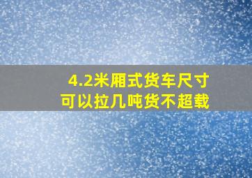 4.2米厢式货车尺寸 可以拉几吨货不超载